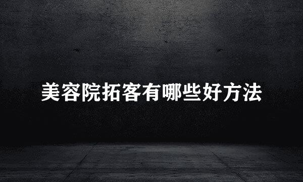 美容院拓客有哪些好方法