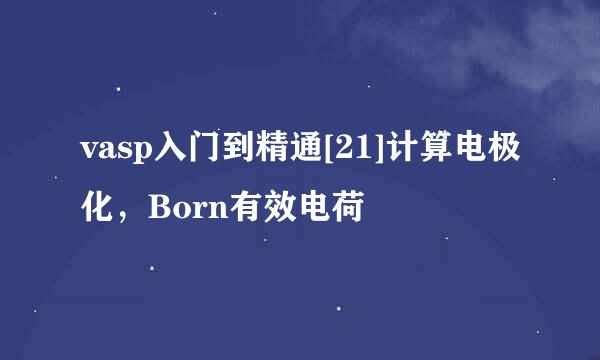 vasp入门到精通[21]计算电极化，Born有效电荷