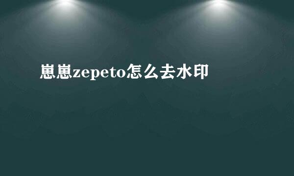 崽崽zepeto怎么去水印