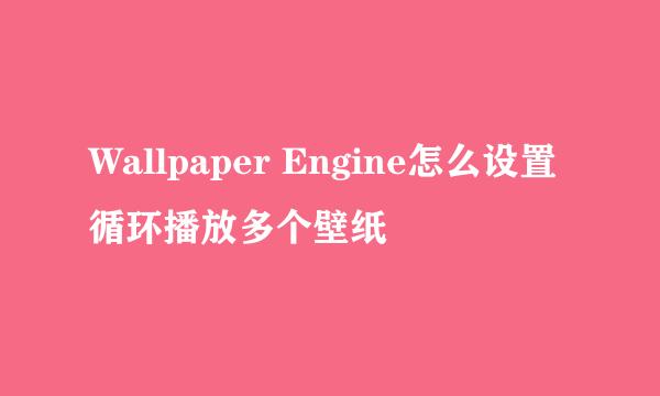 Wallpaper Engine怎么设置循环播放多个壁纸