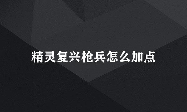 精灵复兴枪兵怎么加点