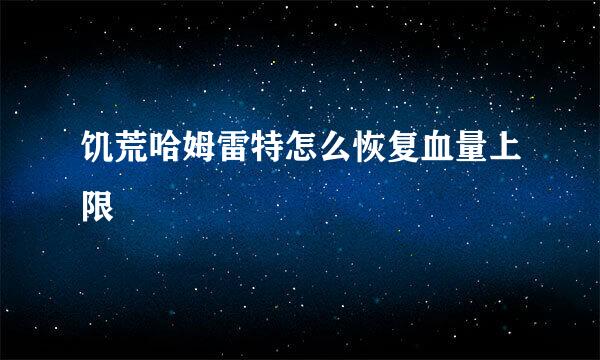 饥荒哈姆雷特怎么恢复血量上限