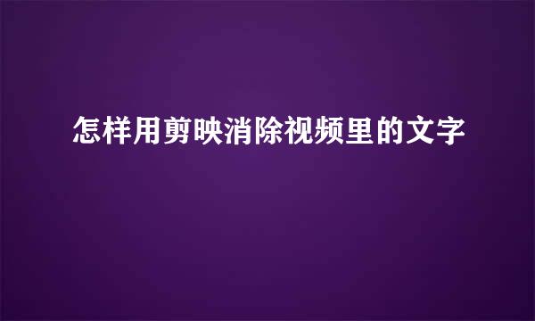 怎样用剪映消除视频里的文字