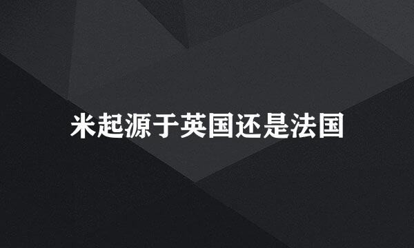 米起源于英国还是法国