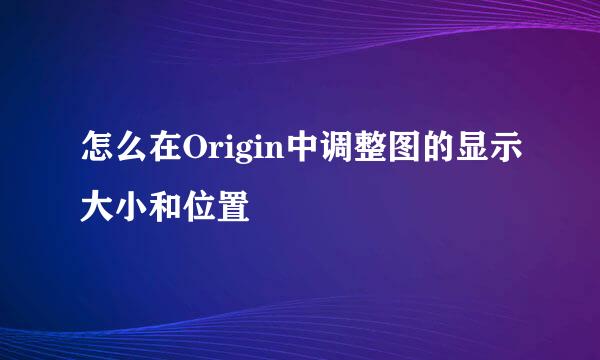 怎么在Origin中调整图的显示大小和位置