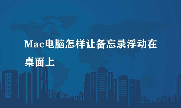 Mac电脑怎样让备忘录浮动在桌面上