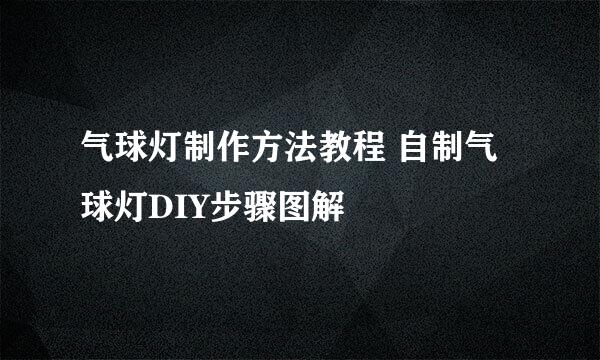气球灯制作方法教程 自制气球灯DIY步骤图解