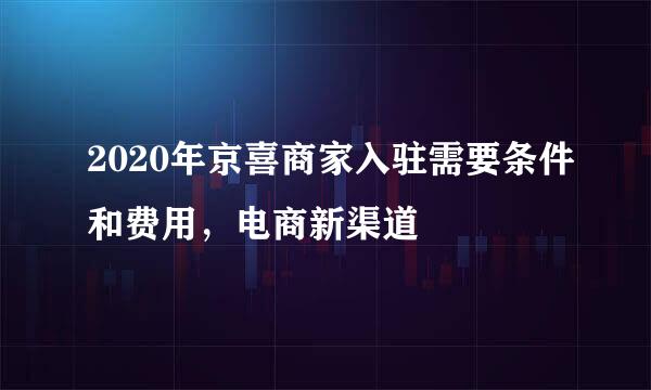 2020年京喜商家入驻需要条件和费用，电商新渠道