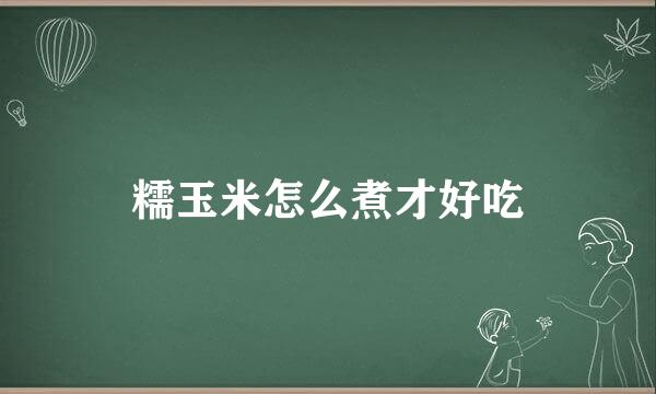 糯玉米怎么煮才好吃