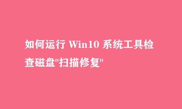 如何运行 Win10 系统工具检查磁盘