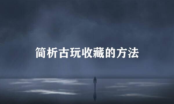 简析古玩收藏的方法