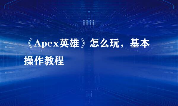 《Apex英雄》怎么玩,基本操作教程