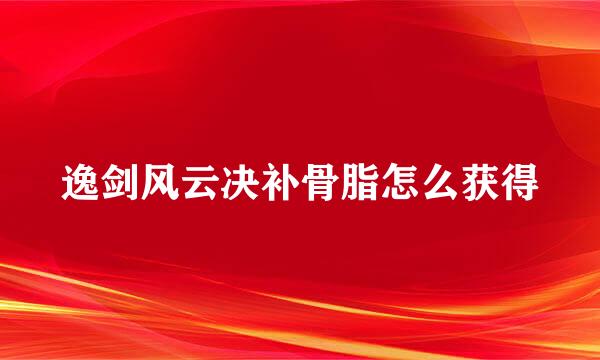 逸剑风云决补骨脂怎么获得
