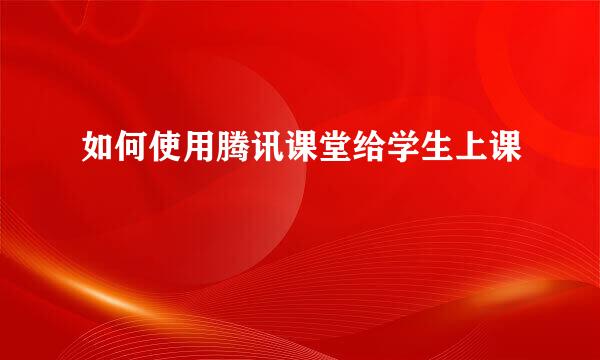 如何使用腾讯课堂给学生上课