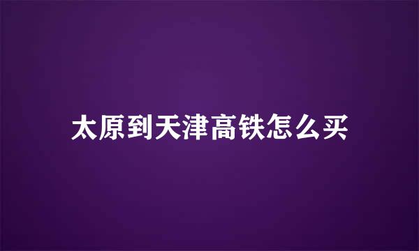 太原到天津高铁怎么买