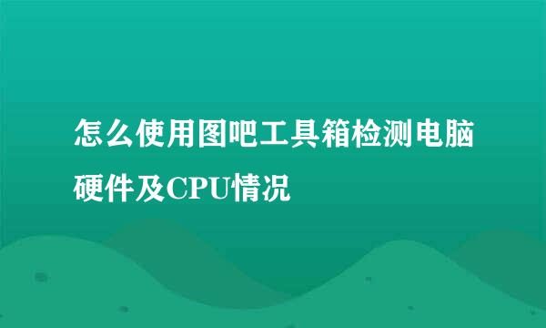怎么使用图吧工具箱检测电脑硬件及CPU情况