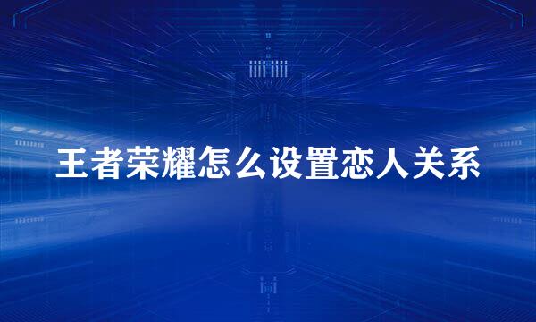 王者荣耀怎么设置恋人关系