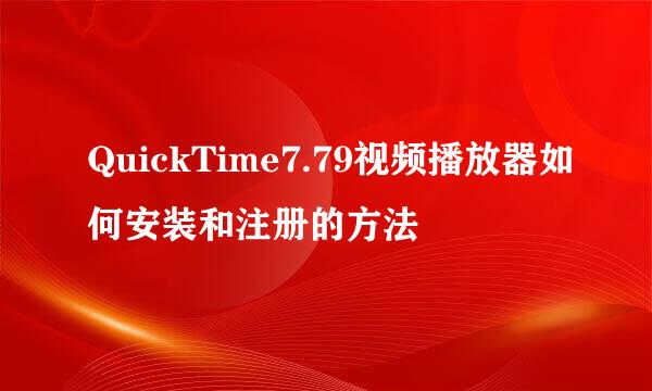 QuickTime7.79视频播放器如何安装和注册的方法