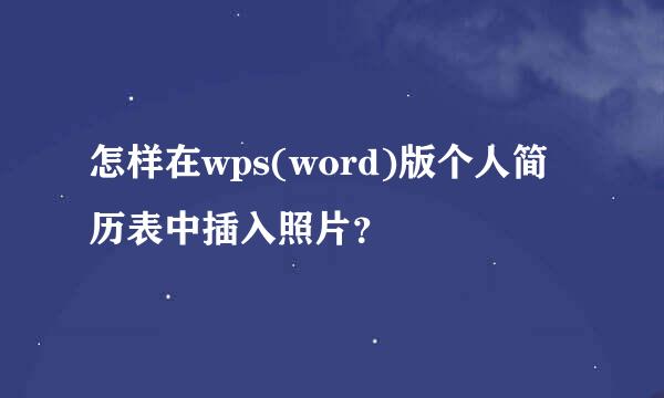 怎样在wps(word)版个人简历表中插入照片？