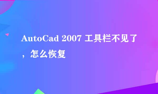 AutoCad 2007 工具栏不见了，怎么恢复
