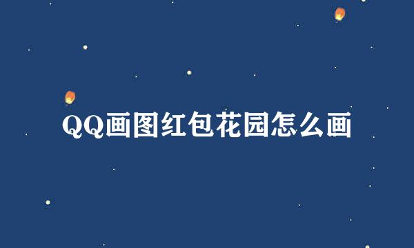 QQ画图红包花园怎么画