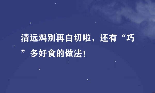 清远鸡别再白切啦,还有“巧”多好食的做法!