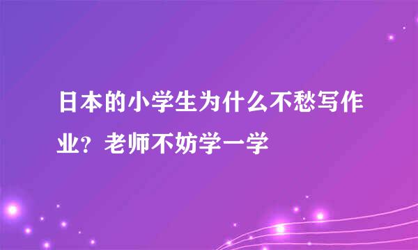 日本的小学生为什么不愁写作业？老师不妨学一学