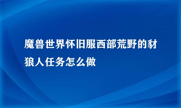 魔兽世界怀旧服西部荒野的豺狼人任务怎么做