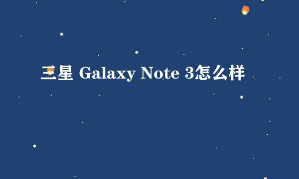 三星 Galaxy Note 3怎么样