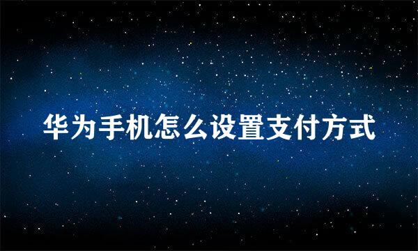 华为手机怎么设置支付方式