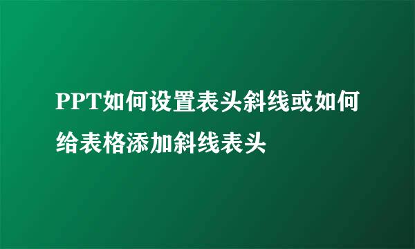 PPT如何设置表头斜线或如何给表格添加斜线表头