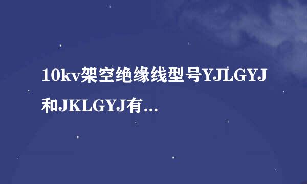 10kv架空绝缘线型号YJLGYJ和JKLGYJ有什么区别