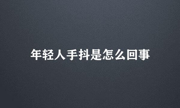 年轻人手抖是怎么回事