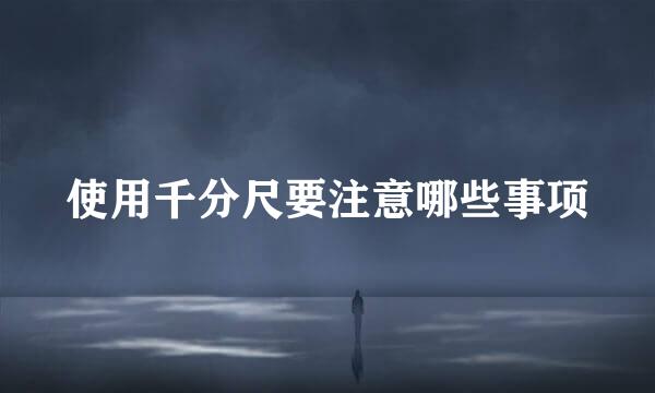 使用千分尺要注意哪些事项