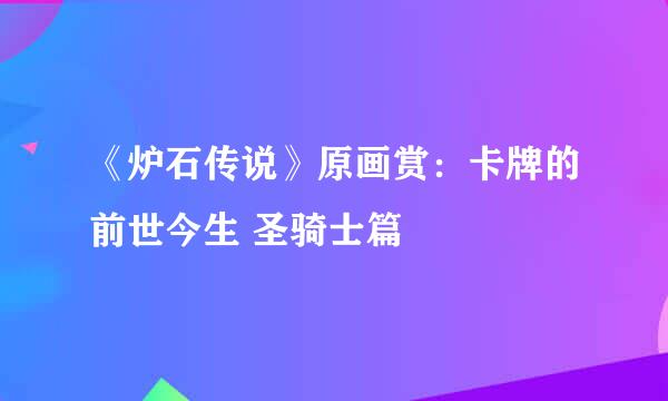 《炉石传说》原画赏:卡牌的前世今生 圣骑士篇