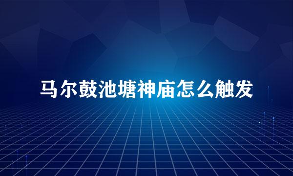 马尔鼓池塘神庙怎么触发