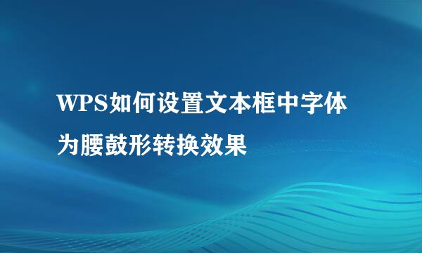 WPS如何设置文本框中字体为腰鼓形转换效果