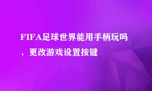 FIFA足球世界能用手柄玩吗,更改游戏设置按键