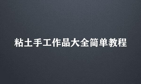 粘土手工作品大全简单教程