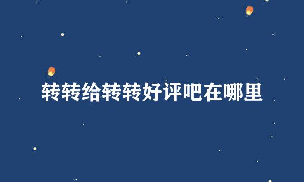 转转给转转好评吧在哪里