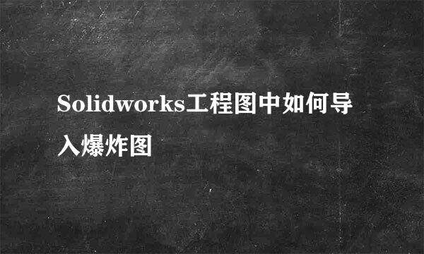 Solidworks工程图中如何导入爆炸图