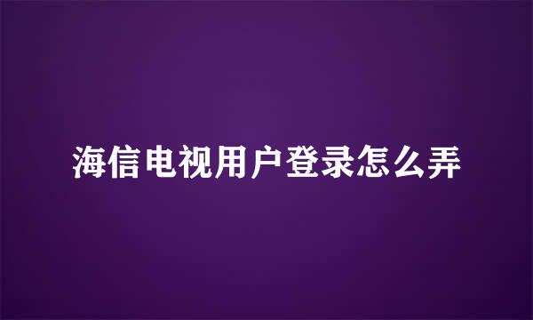 海信电视用户登录怎么弄