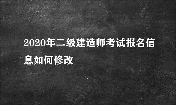 2020年二级建造师考试报名信息如何修改