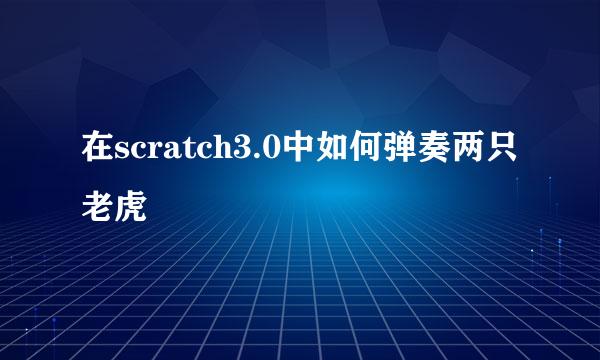 在scratch3.0中如何弹奏两只老虎