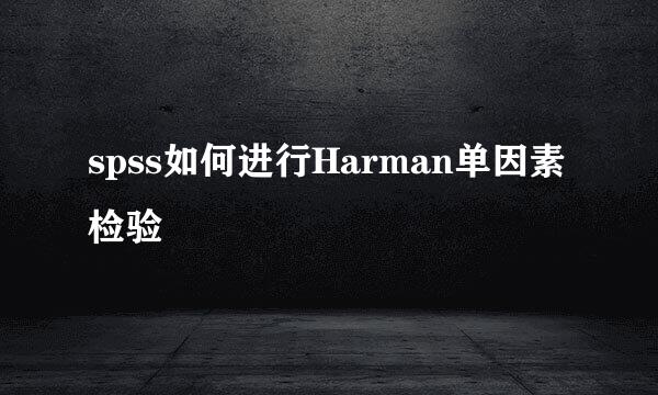 spss如何进行Harman单因素检验