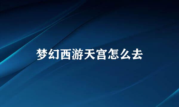 梦幻西游天宫怎么去