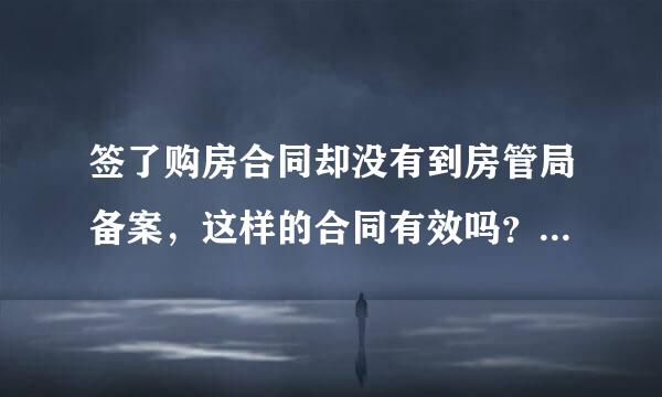 签了购房合同却没有到房管局备案，这样的合同有效吗？开发商去备案需要业主签字吗