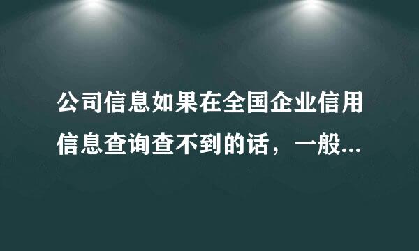 公司信息如果在全国企业信用信息查询查不到的话，一般有几种原因