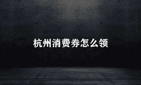 杭州消费券怎么领