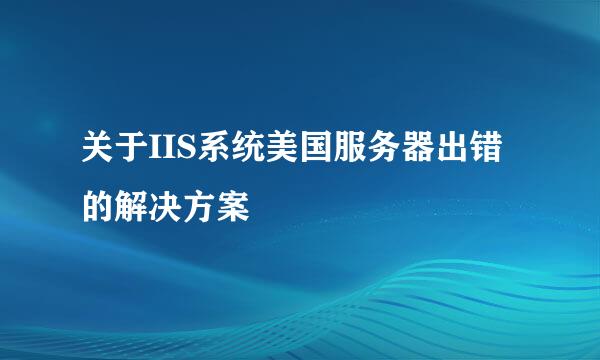 关于IIS系统美国服务器出错的解决方案